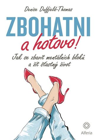 Zbohatni a hotovo! - Jak se zbavit mentálních bloků a žít šťastný život