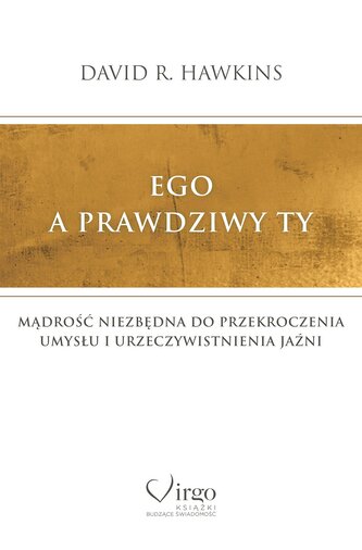 Ego a prawdziwy Ty. Mądrość niezbędna do przekroczenia umysłu i urzeczywistnienia Jaźni