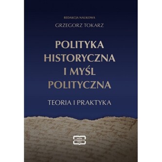 Polityka historyczna i myśl polityczna. Teoria i praktyka Polityka historyczna i myśl polityczna. Teoria i praktyka