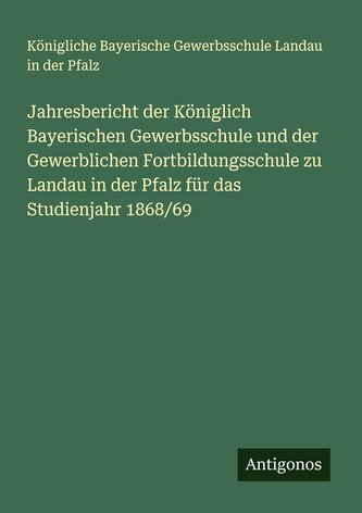Jahresbericht der Königlich Bayerischen Gewerbsschule und der Gewerblichen Fortbildungsschule zu Landau in der Pfalz für das Stu