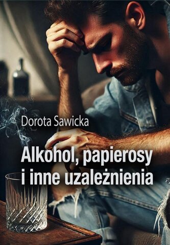 Alkohol, papierosy i inne uzależnienia Alkohol, papierosy i inne uzależnienia