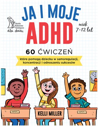 Ja i moje ADHD. 60 ćwiczeń, które pomogą dziecku w samoregulacji, koncentracji i odnoszeniu sukcesów Ja i moje ADHD. 60 ćwiczeń, które pomogą dziecku w samoregulacji, koncentracji i odnoszeniu sukcesów