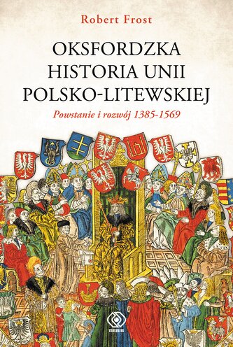 Powstanie i rozwój 1385-1569. Oksfordzka historia unii polsko-litewskiej. Tom 1