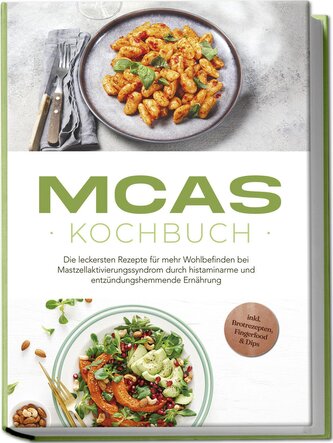 MCAS Kochbuch: Die leckersten Rezepte für mehr Wohlbefinden bei Mastzellaktivierungssyndrom durch histaminarme und entzündungshe