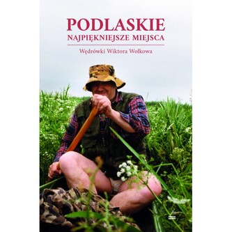 Podlaskie Najpiękniejsze miejsca. Wędrówki Wiktora Wołkowa