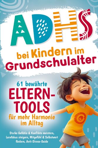 ADHS bei Kindern im Grundschulalter - 61 bewährte Eltern-Tools für mehr Harmonie im Alltag