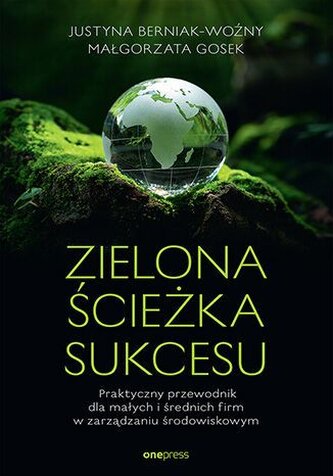 Zielona ścieżka sukcesu. Praktyczny przewodnik dla małych i średnich firm w zarządzaniu środowiskowy