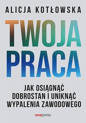 Twoja praca. Jak osiągnąć dobrostan i uniknąć wypalenia zawodowego Twoja praca. Jak osiągnąć dobrostan i uniknąć wypalenia zawodowego