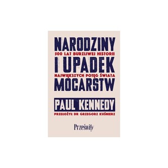 Narodziny i upadek mocarstw. 500 lat burzliwej historii największych potęg świata
