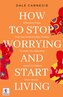 How to Stop Worrying & Start Living by Dale Carnegie
