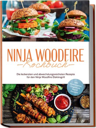 Ninja Woodfire Kochbuch: Die leckersten und abwechslungsreichsten Rezepte für den Ninja Woodfire Elektrogrill - inkl. Brotrezept