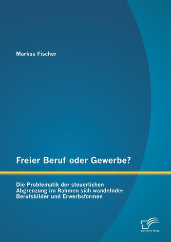 Freier Beruf oder Gewerbe? Die Problematik der steuerlichen Abgrenzung im Rahmen sich wandelnder Berufsbilder und Erwerbsformen