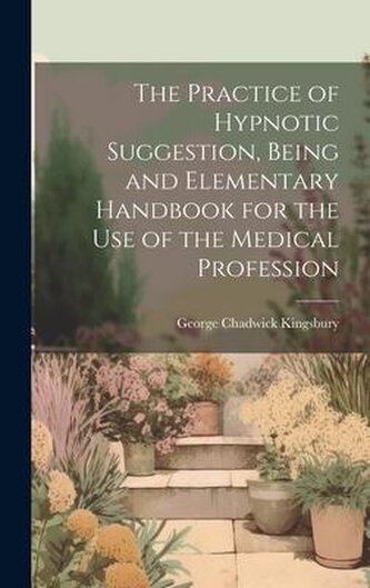 The Practice of Hypnotic Suggestion, Being and Elementary Handbook for the Use of the Medical Profession