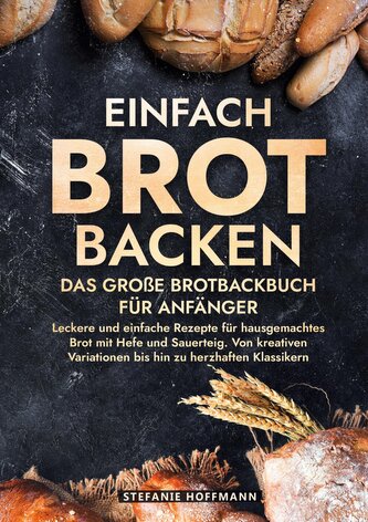 Einfach Brot Backen - Das große Brotbackbuch für Anfänger