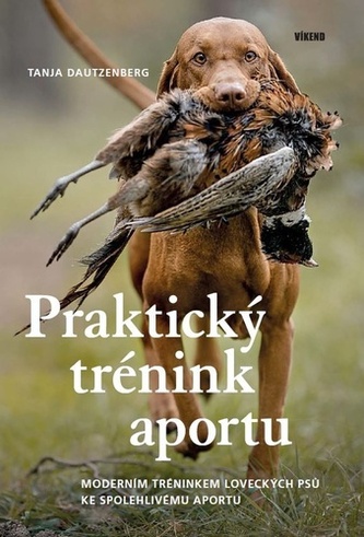 Praktický trénink aportu - Moderním tréninkem loveckých psů ke spolehlivému aportu Praktický trénink aportu - Moderním tréninkem loveckých psů ke spolehlivému aportu