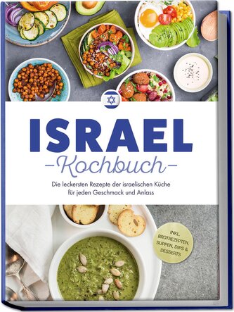 Israel Kochbuch: Die leckersten Rezepte der israelischen Küche für jeden Geschmack und Anlass - inkl. Brotrezepten, Suppen, Dips
