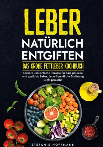 Leber natürlich entgiften - Das große Fettleber Kochbuch