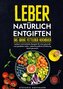 Leber natürlich entgiften - Das große Fettleber Kochbuch