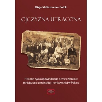 Ojczyzna utracona. Historie życia opowiedziane przez członków mniejszości ukraińskiej i łemkowskiej w Polsce