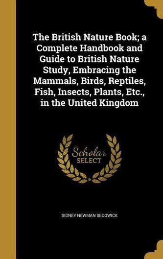 The British Nature Book; a Complete Handbook and Guide to British Nature Study, Embracing the Mammals, Birds, Reptiles, Fish, In