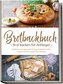 Brotbackbuch - Brot backen für Anfänger: Köstliches und gesundes Brot ganz einfach selber machen mit den besten Brotrezepten - i