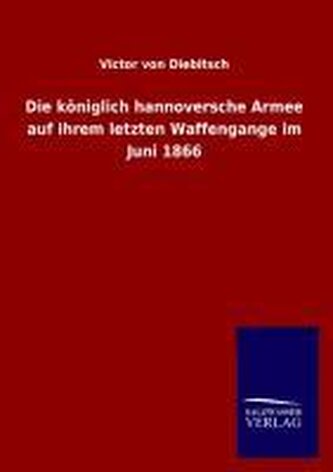 Die königlich hannoversche Armee auf ihrem letzten Waffengange im Juni 1866