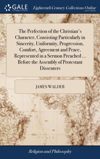 The Perfection of the Christian's Character, Consisting Particularly in Sincerity, Uniformity, Progression, Comfort, Agreeme