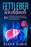 Das Fettleber Kochbuch: 100 leckere & gesunde Rezepte zum Frühstück, Mittagessen und Abendessen - Inklusive Snacks und Wochenpla