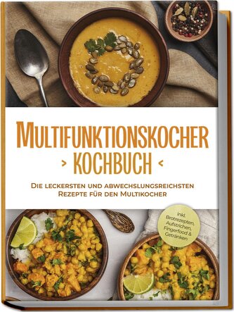 Multifunktionskocher Kochbuch: Die leckersten und abwechslungsreichsten Rezepte für den Multikocher - inkl. Brotrezepten, Aufstr