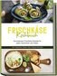 Frischkäse Kochbuch: Die leckersten Frischkäse Rezepte für jeden Geschmack und Anlass - inkl. Fingerfood, Shakes, Dips & Beauty-