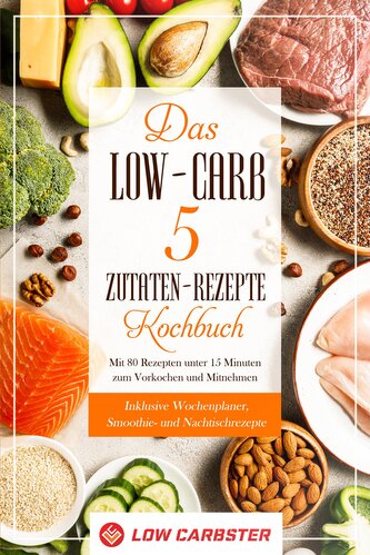 Das Low-Carb 5 Zutaten-Rezepte Kochbuch: Mit 80 Rezepten unter 15 Minuten zum Vorkochen und Mitnehmen - Inklusive Wochenplaner,