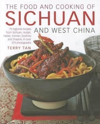 The Food and Cooking of Sichuan and West China: 75 Regional Recipes from Sichuan, Hunan, Hubei, Yunnan, Guizhou and Shaanxi, in