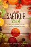 Das Saftkur Buch: Der Ratgeber mit 100 Rezepten für eine effektive Säuberung des Körpers - Inklusive 7 Tage Anleitung, Wochenpla
