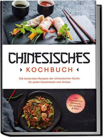 Chinesisches Kochbuch: Die leckersten Rezepte der chinesischen Küche für jeden Geschmack und Anlass - inkl. Fingerfood, Desserts