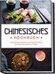 Chinesisches Kochbuch: Die leckersten Rezepte der chinesischen Küche für jeden Geschmack und Anlass - inkl. Fingerfood, Desserts