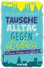 Tausche Alltag gegen Leben