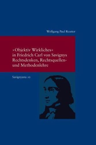 'Objektiv Wirkliches' in Friedrich Carl von Savignys Rechtsdenken, Rechtsquellen- und Methodenlehre