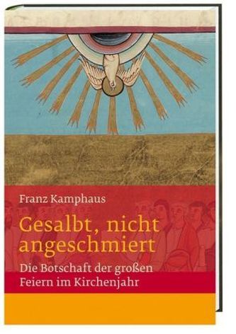 Gesalbt, nicht angeschmiert - Die Botschaft der großen Feiern im Kirchenjahr
