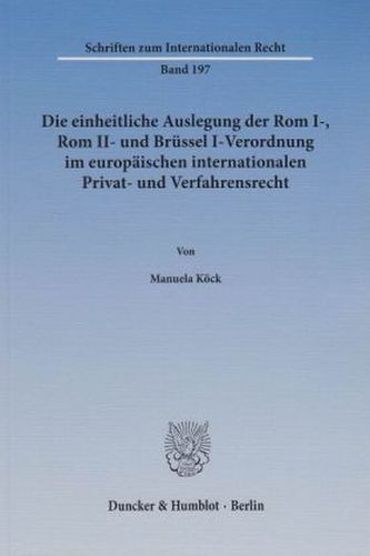 Die einheitliche Auslegung der Rom I-, Rom II- und Brüssel I-Verordnung im europäischen internationalen Privat- und Verfahrensre Die einheitliche Auslegung der Rom I-, Rom II- und Brüssel I-Verordnung im europäischen internationalen Privat- und Verfahrensre