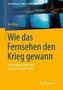 Wie das Fernsehen den Krieg gewann