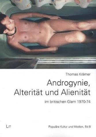Androgynie, Alterität und Alienität im britischen Glam 1970-74 Androgynie, Alterität und Alienität im britischen Glam 1970-74