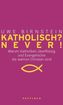 Katholisch? Never! / Evangelisch? Never!