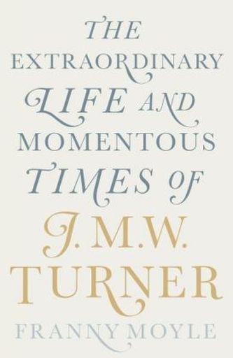 The Extraordinary Life and Momentous Times of J. M. W. Turner
