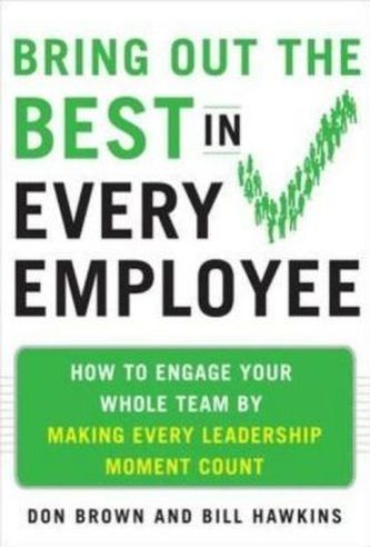 Bring Out the Best in Every Employee: How to Engage Your Whole Team by Making Every Leadership Moment Count