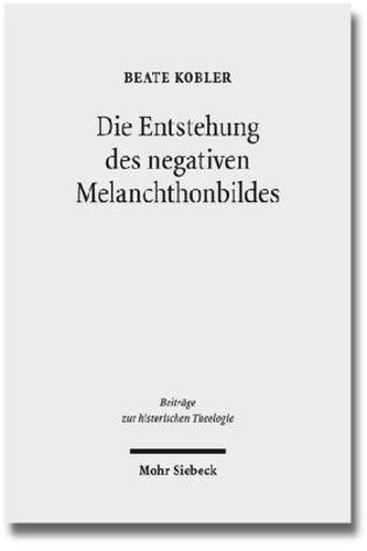 Die Entstehung des negativen Melanchthonbildes