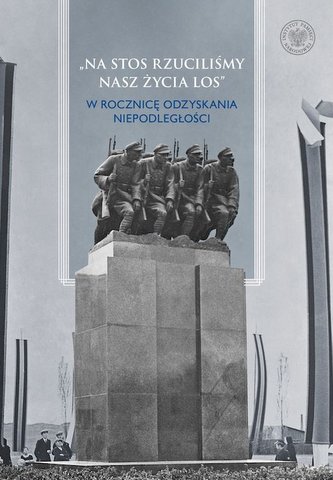 Na stos rzuciliśmy nasz życia los  W rocznicę odzyskania niepodległości Na stos rzuciliśmy nasz życia los  W rocznicę odzyskania niepodległości