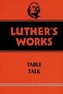 Luther's Works, Volume 54: Table Talk