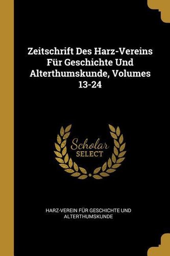 Zeitschrift Des Harz-Vereins Für Geschichte Und Alterthumskunde, Volumes 13-24