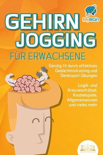 GEHIRNJOGGING FÜR ERWACHSENE - Geistig fit durch effektives Gedächtnistraining und Denksport-Übungen: Logik- und Kreuzworträtsel