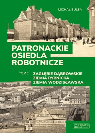 Patronackie osiedla robotnicze Część 2 Zagłębie Dąbrowskie, Ziemia Rybnicka, Ziemia Wodzisławska